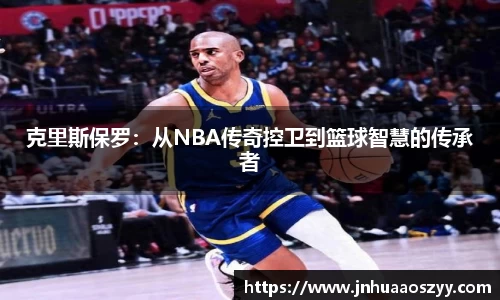 克里斯保罗：从NBA传奇控卫到篮球智慧的传承者