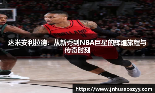 达米安利拉德：从新秀到NBA巨星的辉煌旅程与传奇时刻